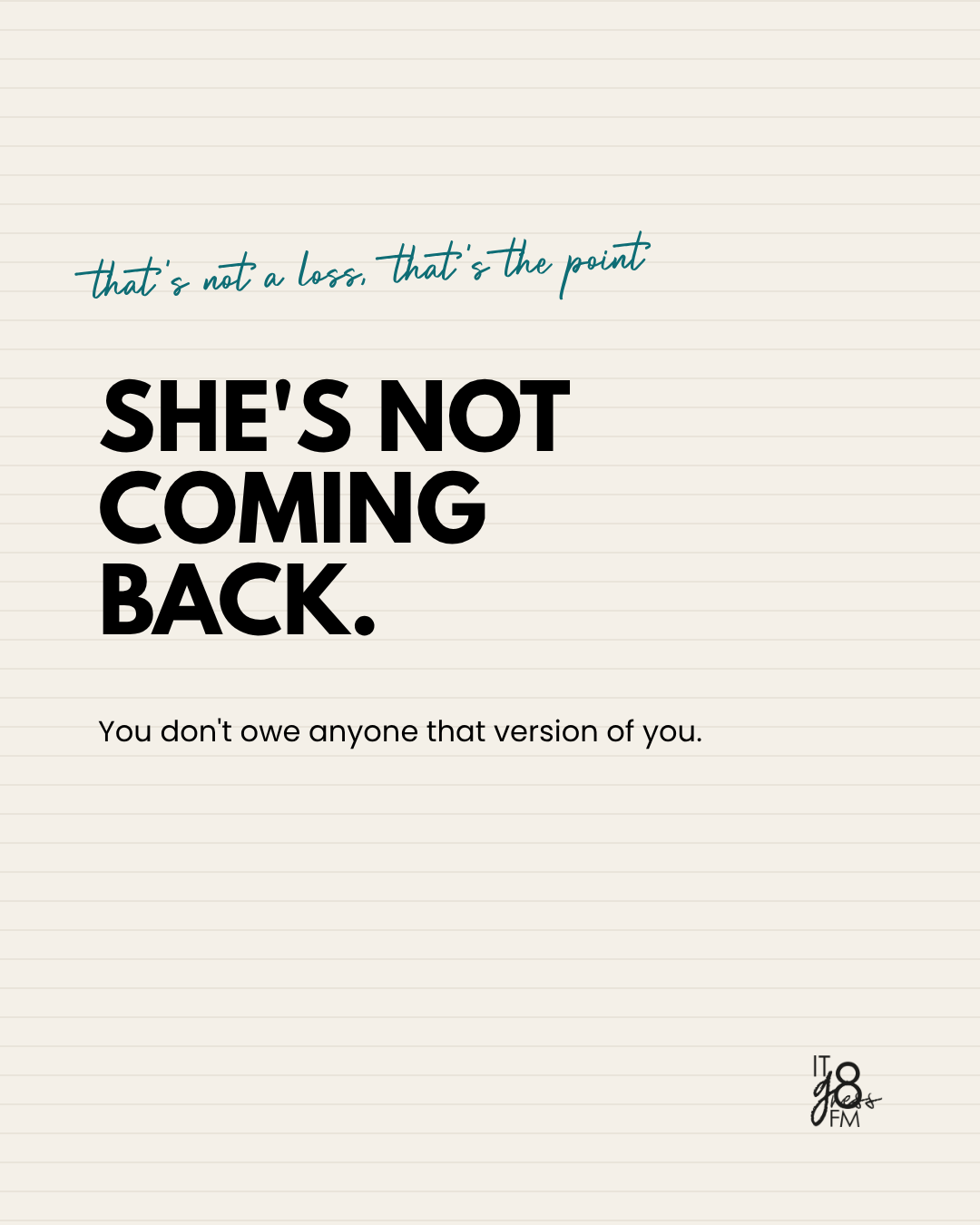 She's not coming back. You don't owe anyone that version of you.